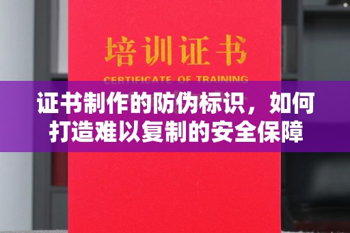 莲都证书制作的防伪标识，如何打造难以复制的安全保障