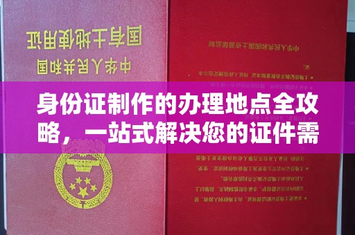 莲都身份证制作的办理地点全攻略，一站式解决您的证件需求