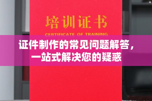 莲都证件制作的常见问题解答，一站式解决您的疑惑