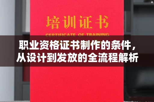 莲都职业资格证书制作的条件，从设计到发放的全流程解析