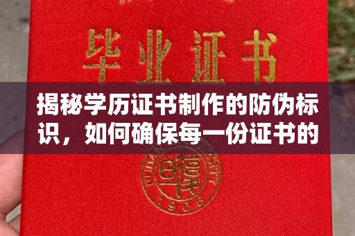 莲都揭秘学历证书制作的防伪标识，如何确保每一份证书的真实性？