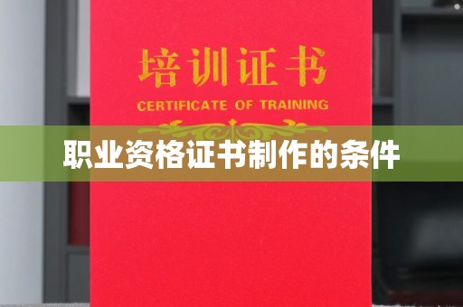 莲都职业资格证书制作的条件