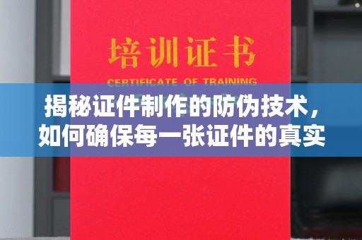 莲都揭秘证件制作的防伪技术，如何确保每一张证件的真实性与安全性