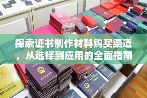 莲都探索证书制作材料购买渠道，从选择到应用的全面指南