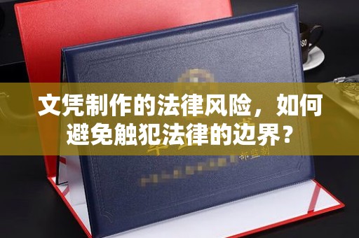 莲都文凭制作的法律风险，如何避免触犯法律的边界？
