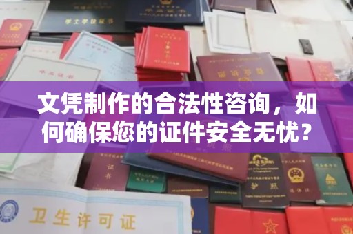 莲都文凭制作的合法性咨询，如何确保您的证件安全无忧？