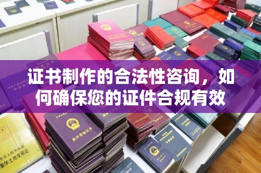 莲都证书制作的合法性咨询，如何确保您的证件合规有效