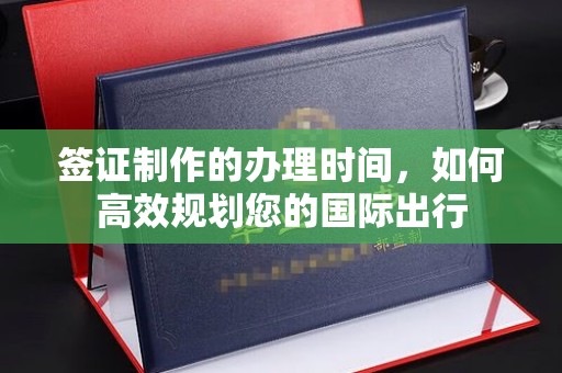 莲都签证制作的办理时间，如何高效规划您的国际出行