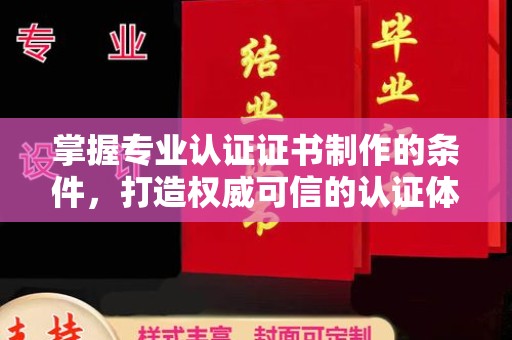 莲都掌握专业认证证书制作的条件，打造权威可信的认证体系