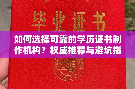 莲都如何选择可靠的学历证书制作机构？权威推荐与避坑指南