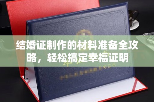 莲都结婚证制作的材料准备全攻略，轻松搞定幸福证明