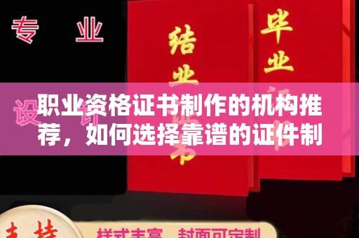 莲都职业资格证书制作的机构推荐，如何选择靠谱的证件制作公司？