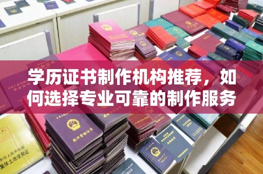 莲都学历证书制作机构推荐，如何选择专业可靠的制作服务？