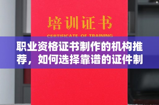 莲都职业资格证书制作的机构推荐，如何选择靠谱的证件制作公司？