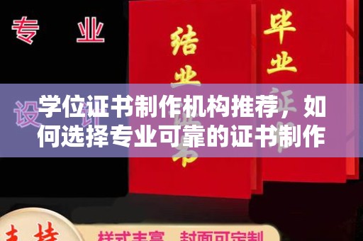 莲都学位证书制作机构推荐，如何选择专业可靠的证书制作服务