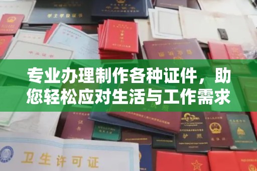 莲都专业办理制作各种证件，助您轻松应对生活与工作需求