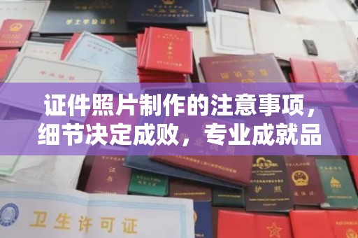 莲都证件照片制作的注意事项，细节决定成败，专业成就品质
